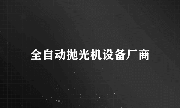 全自动抛光机设备厂商