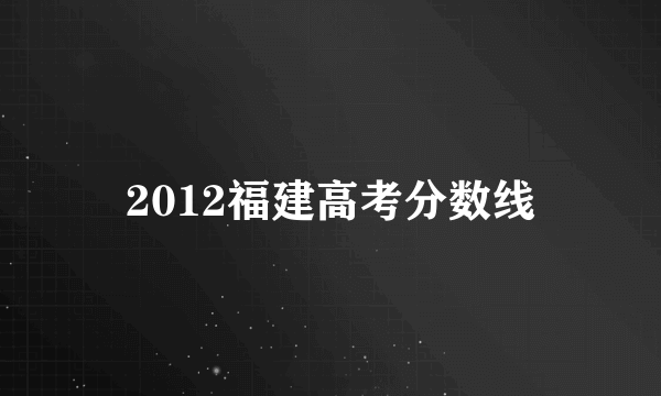 2012福建高考分数线