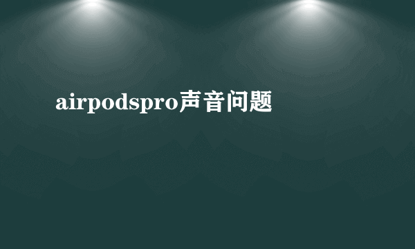 airpodspro声音问题