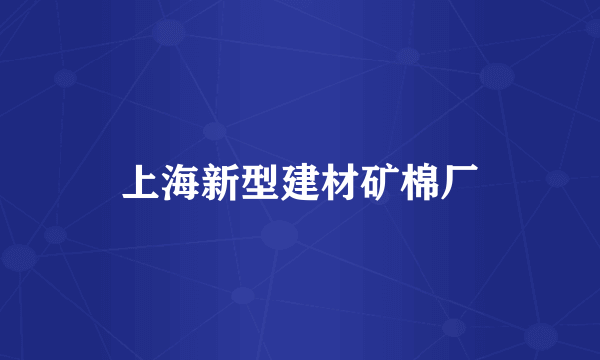 上海新型建材矿棉厂