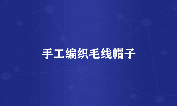 手工编织毛线帽子