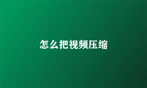 怎么把视频压缩