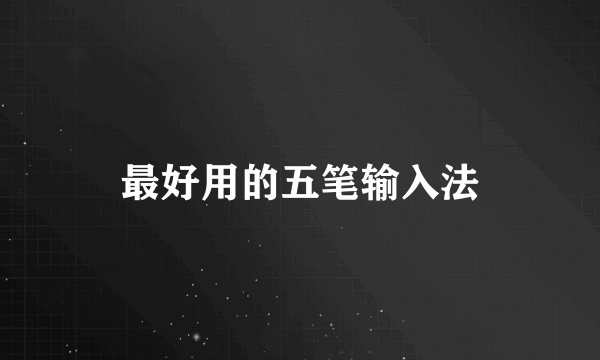 最好用的五笔输入法