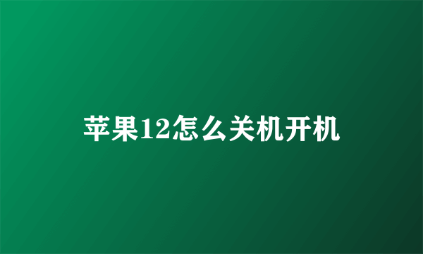 苹果12怎么关机开机