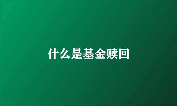 什么是基金赎回
