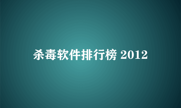 杀毒软件排行榜 2012