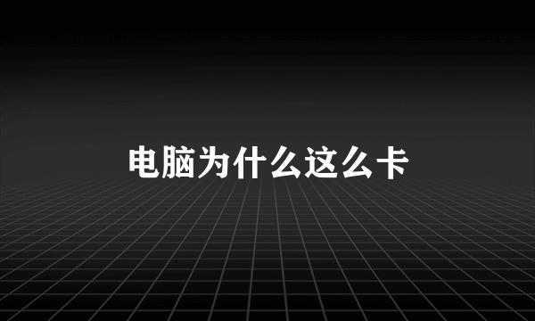 电脑为什么这么卡