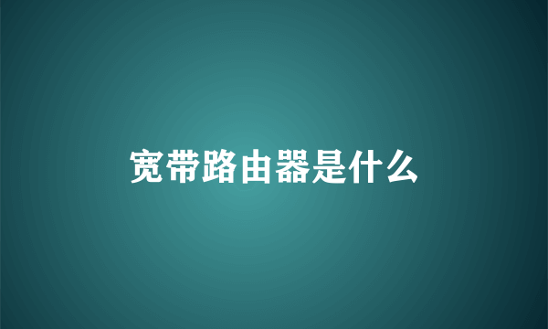 宽带路由器是什么
