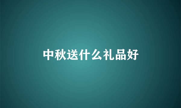 中秋送什么礼品好