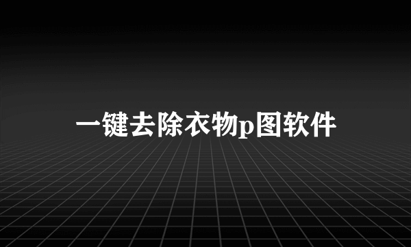 一键去除衣物p图软件