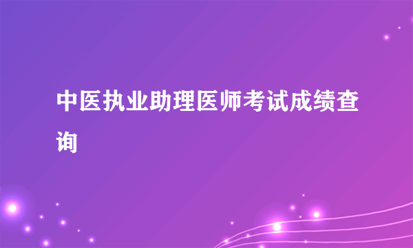 中医执业助理医师考试成绩查询