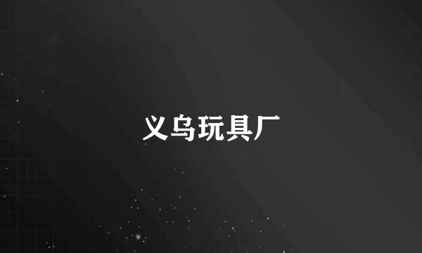 义乌玩具厂