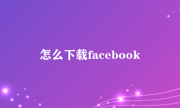 怎么下载facebook