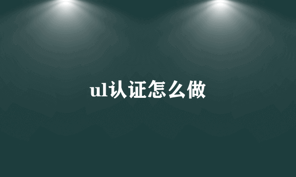 ul认证怎么做
