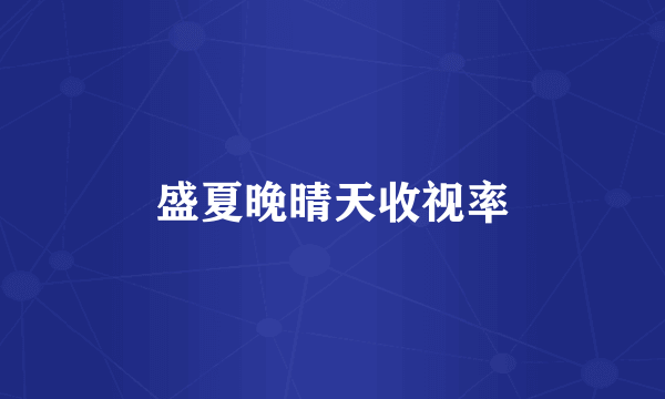 盛夏晚晴天收视率