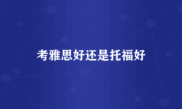 考雅思好还是托福好
