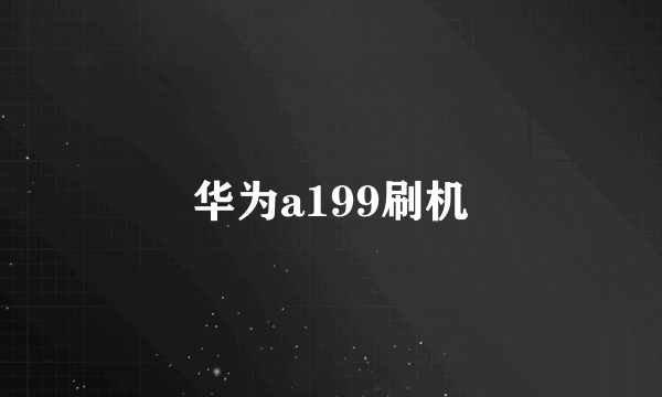 华为a199刷机