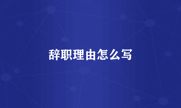 辞职理由怎么写