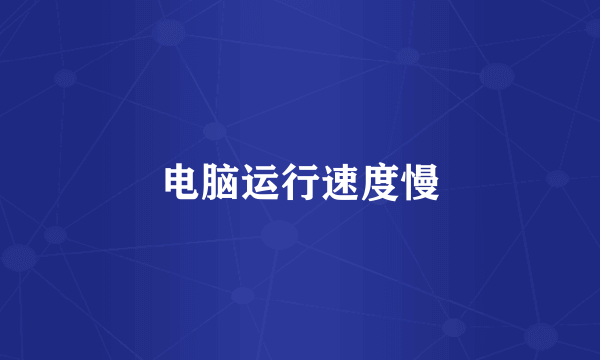 电脑运行速度慢
