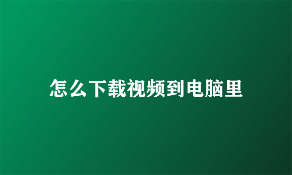 怎么下载视频到电脑里