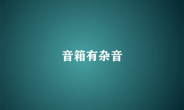 音箱有杂音