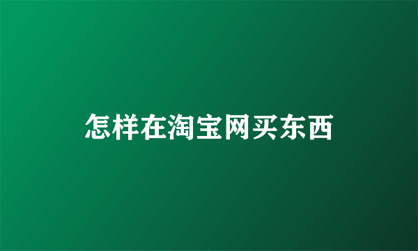 怎样在淘宝网买东西
