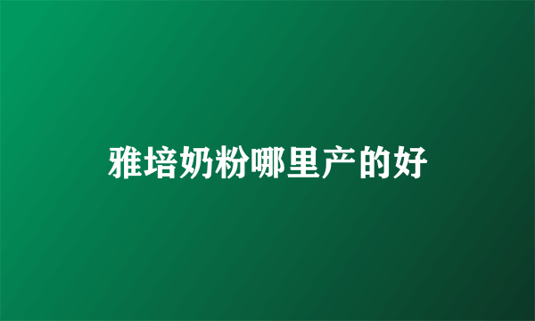 雅培奶粉哪里产的好