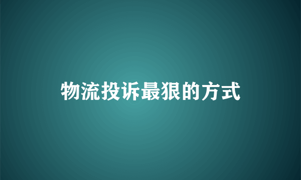 物流投诉最狠的方式