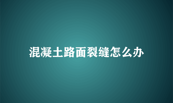 混凝土路面裂缝怎么办