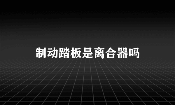 制动踏板是离合器吗