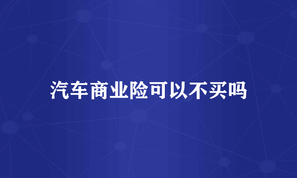 汽车商业险可以不买吗