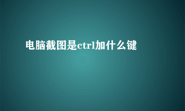 电脑截图是ctrl加什么键
