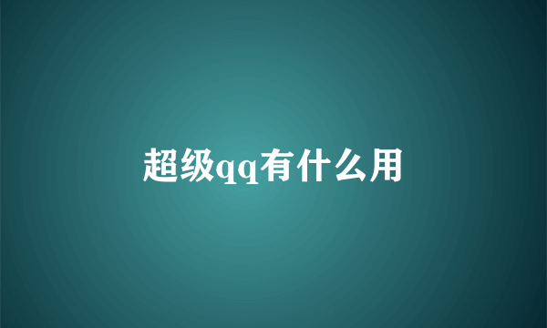 超级qq有什么用