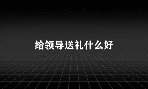 给领导送礼什么好