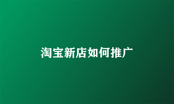 淘宝新店如何推广