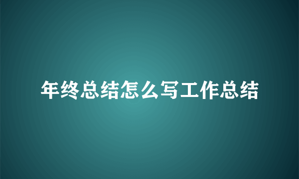 年终总结怎么写工作总结