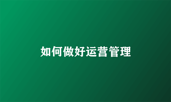 如何做好运营管理
