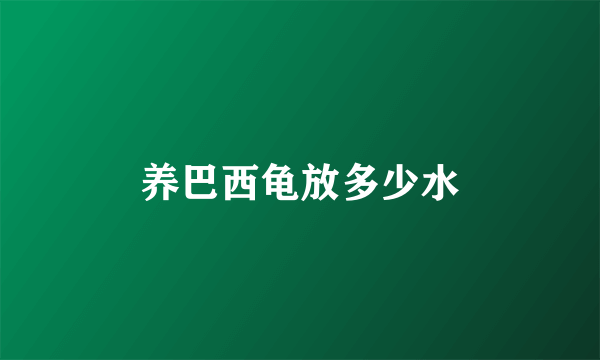 养巴西龟放多少水