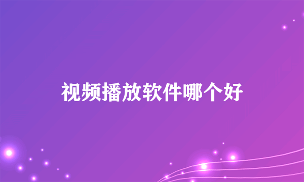 视频播放软件哪个好