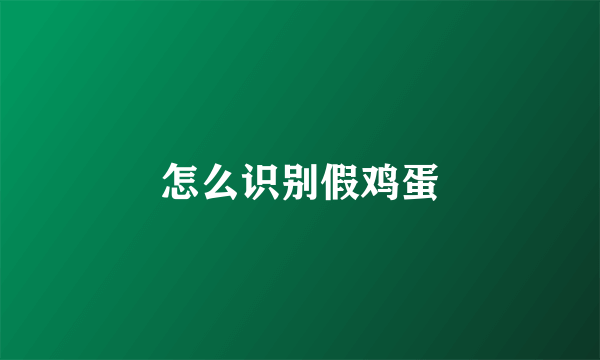 怎么识别假鸡蛋
