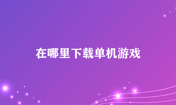在哪里下载单机游戏