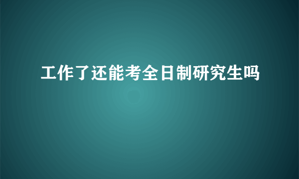 工作了还能考全日制研究生吗