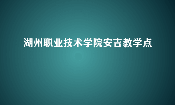 湖州职业技术学院安吉教学点