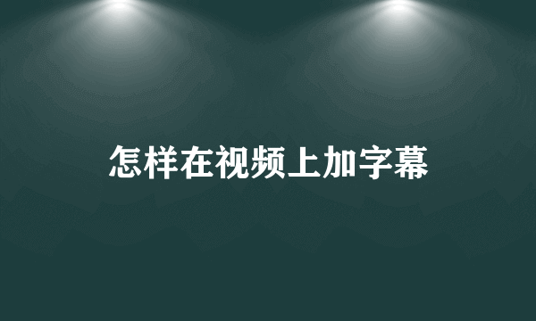 怎样在视频上加字幕