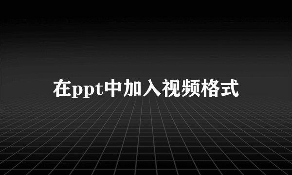 在ppt中加入视频格式