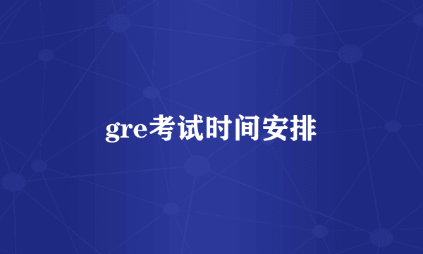 gre考试时间安排