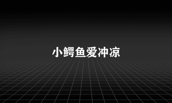 小鳄鱼爱冲凉