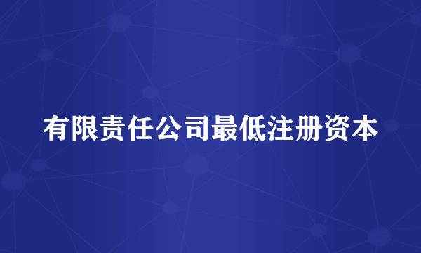 有限责任公司最低注册资本