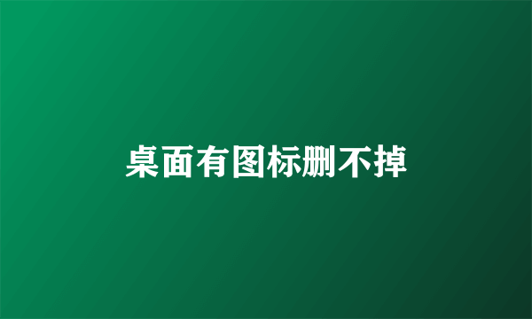 桌面有图标删不掉