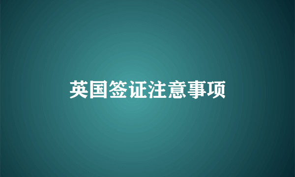 英国签证注意事项
